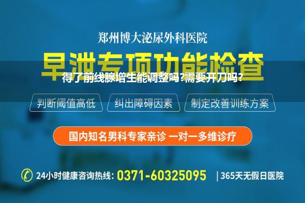 得了前线腺增生能调整吗?需要开刀吗?