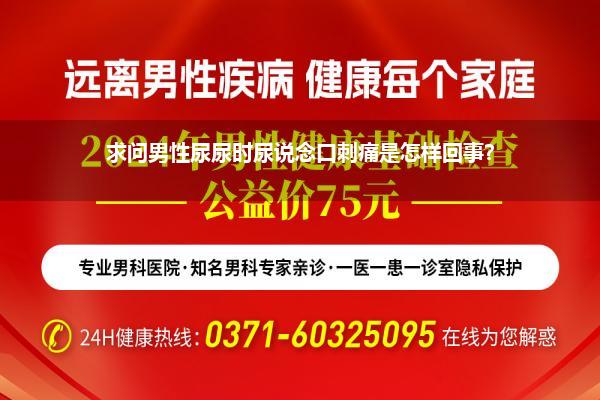 求问男性尿尿时尿说念口刺痛是怎样回事?