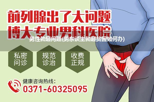 男性勃起问题(男东谈主勃起贫困如何办)