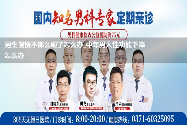 男生慢慢不那么硬了怎么办_中年男人性功能下降怎么办